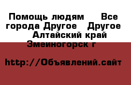 Помощь людям . - Все города Другое » Другое   . Алтайский край,Змеиногорск г.